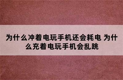 为什么冲着电玩手机还会耗电 为什么充着电玩手机会乱跳